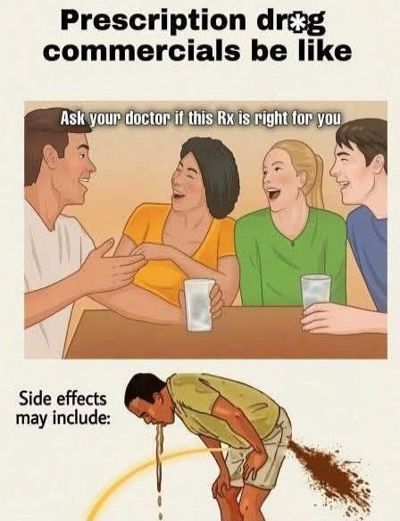 Prescription drug commercials be like Ask your doctor if this Rx is right for you Side effects may include: