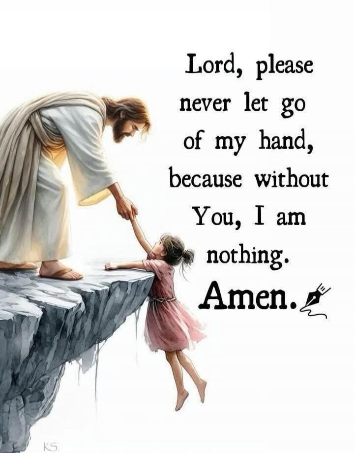 Lord, please never let go of my hand, because without You, I am nothing. Amen.