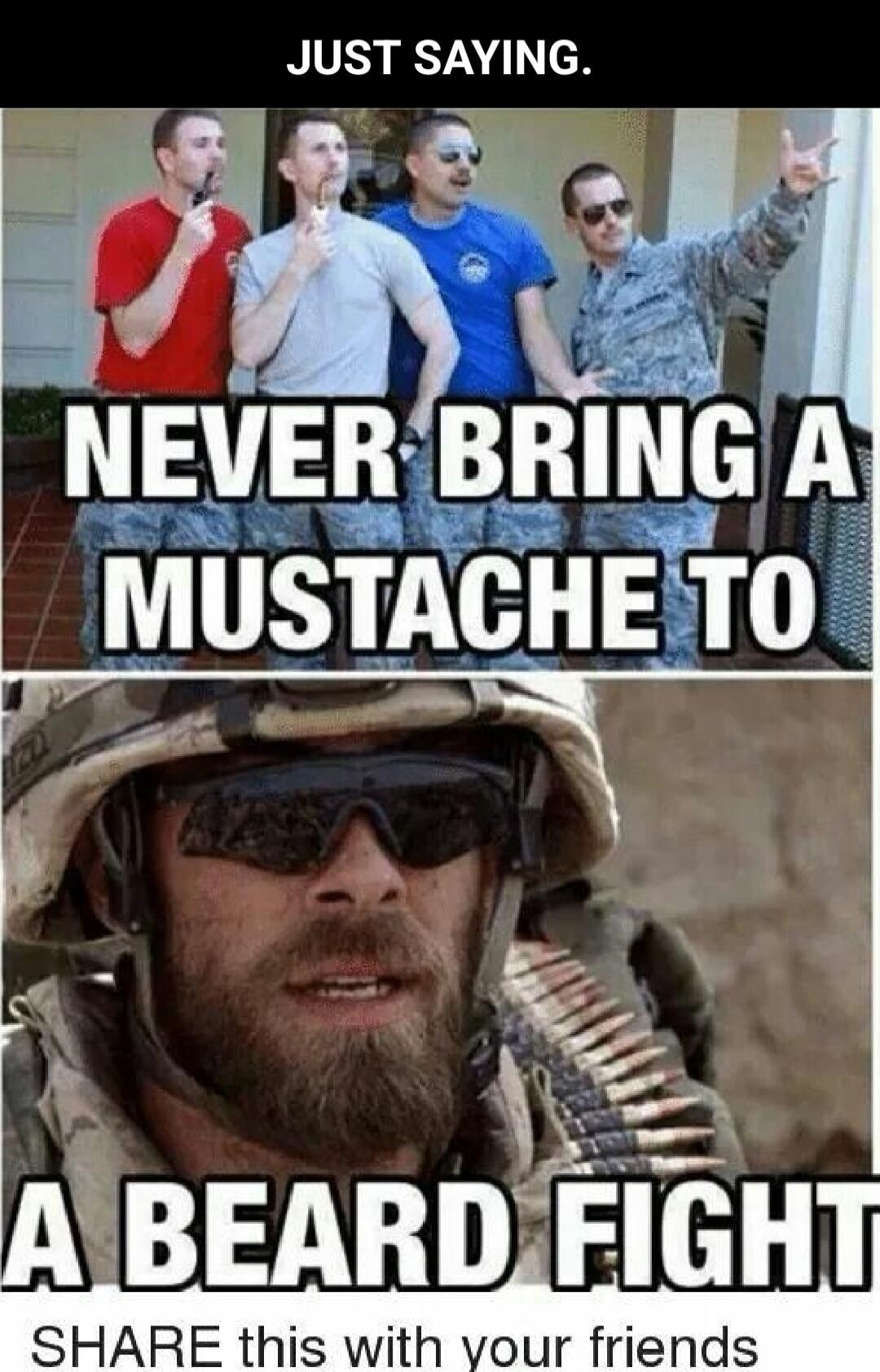 JUST SAYING. NEVER BRING A MUSTACHE TO A BEARD FIGHT SHARE this with your friends