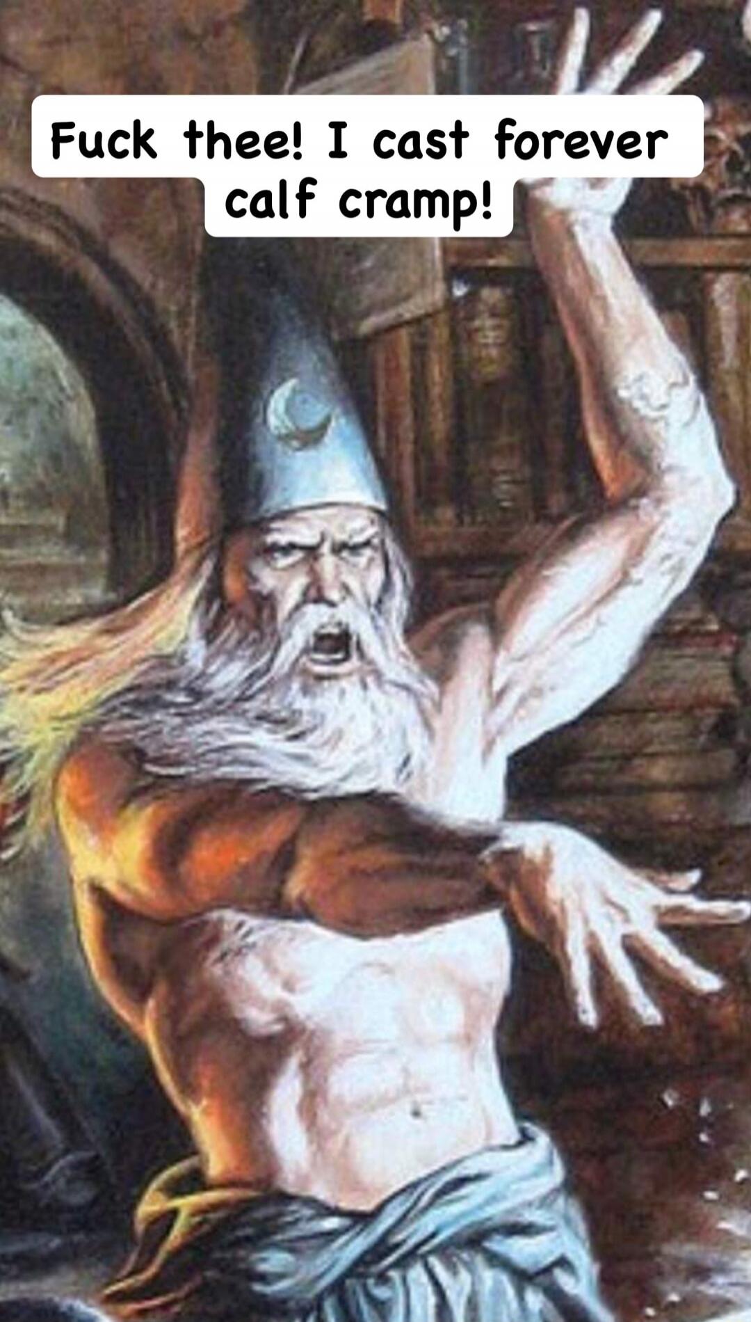 Fuck thee! I cast forever calf cramp!