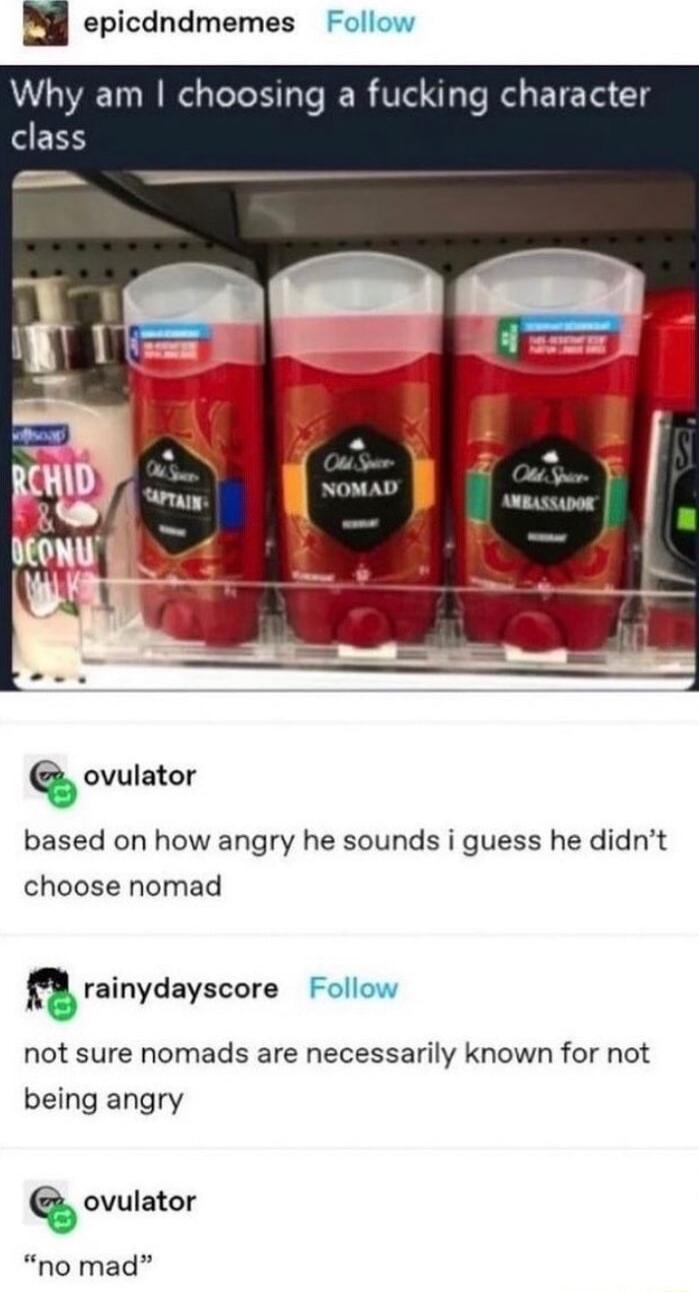 epicdndmemes Follow VLV T e TN IR Ve A TR ETE T L NOMAD Q ovulator based on how angry he sounds i guess he didnt choose nomad n rainydayscore Follow not sure nomads are necessarily known for not being angry Qovulator no mad