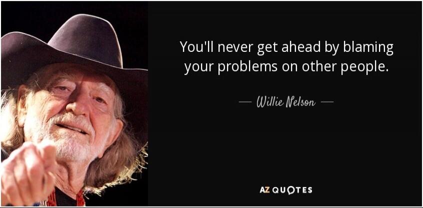 You'll never get ahead by blaming your problems on other people. — Willie Nelson