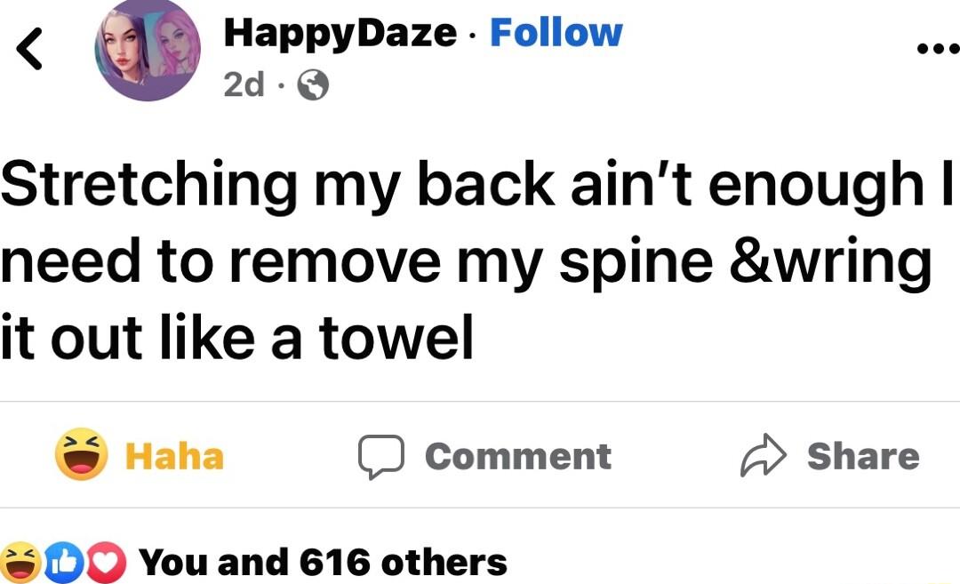 Q Happynaze Follow Stretching my back aint enough need to remove my spine wring it out like a towel Haha D comment 7 Share OO You and 616 others