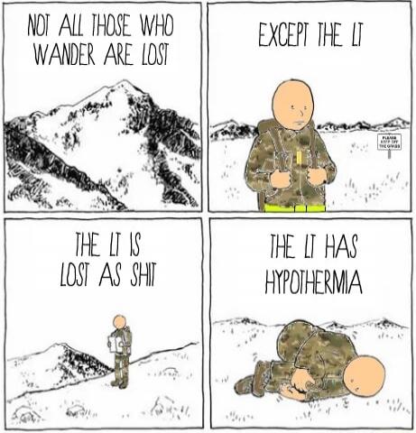 NOT ALL THOSE WHO WANDER ARE LOST EXCEPT THE LT THE LT IS LOST AS SHIT THE LT HAS HYPOTHERMIA PLEASE KEEP OFF THE GRASS