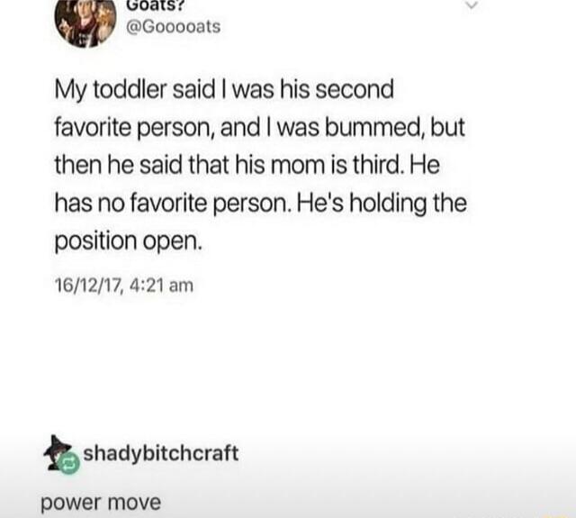 cooooons My toddler said was his second favorite person and was bummed but then he said that his mom s third He has no favorite person Hes holding the position open 161217 421 am shadybitchcril power move