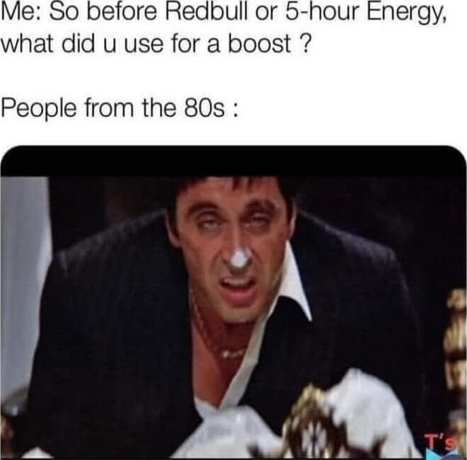 Me: So before Redbull or 5-hour Energy, what did u use for a boost ?\n\nPeople from the 80s :