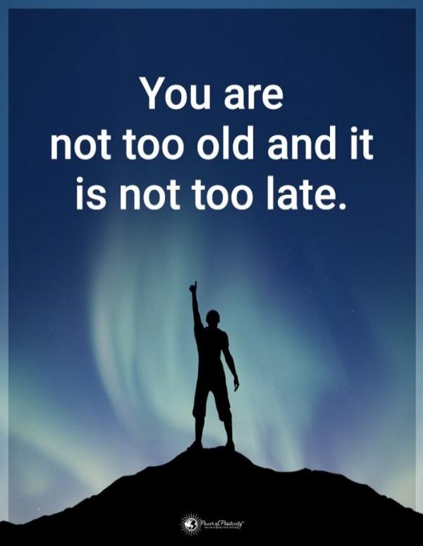 You are not too old and it is not too late.