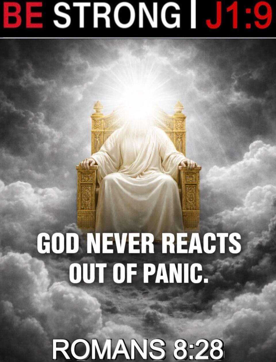 BE STRONG | J1:9\nGOD NEVER REACTS OUT OF PANIC.\nROMANS 8:28