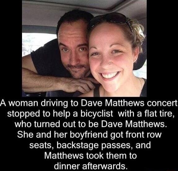 A woman drlwng to Dave Matthews concert stopped to help a bicyclist with a flat tire UGIRUTGEG RelV IS oY DI VE G EER She and her boyfriend got front row seats backstage passes and ERGEER SR dinner afterwards