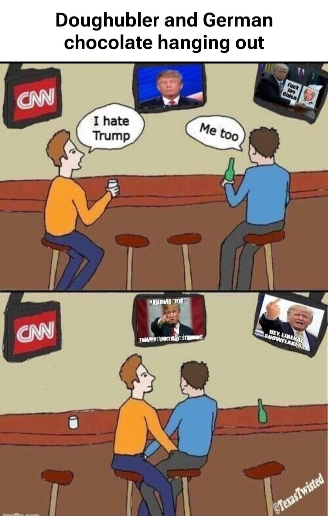 Doughhubler and German chocolate hanging out. I hate Trump. Me too. Fuck Joe Biden. TRUMP VERLANGT STIMME. HEY, LIBERAL SNOWFLAKES... CNN.