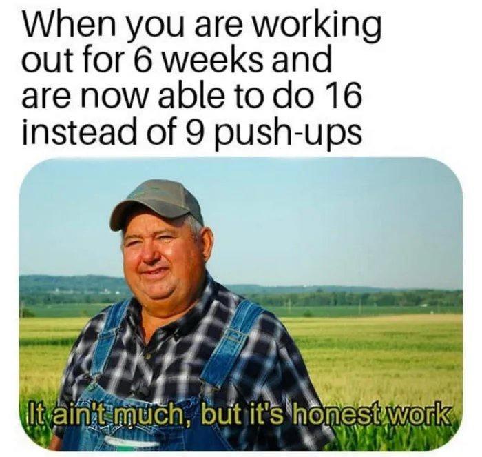 When you are working out for 6 weeks and are now able todo 16 instead of 9 push ups