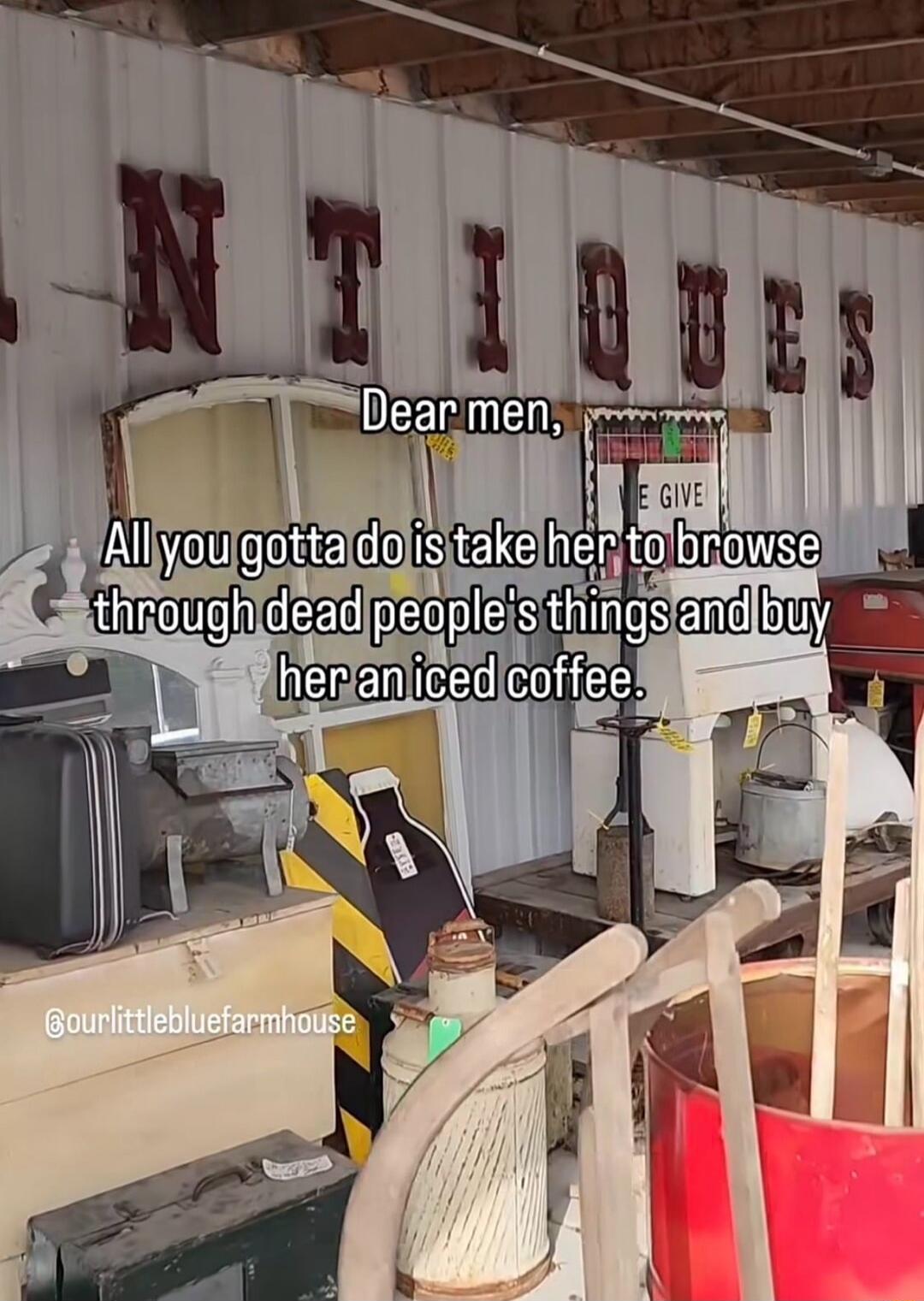 ANTIQUES Dear men, All you gotta do is take her to browse through dead people's things and buy her an iced coffee. @ourlittlebluefarmhouse