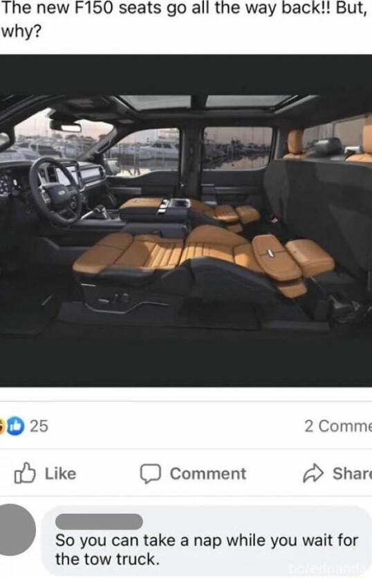 The new F150 seats go all the way bacl D comment 2 Shar So you can take a nap while you wait for the tow truck