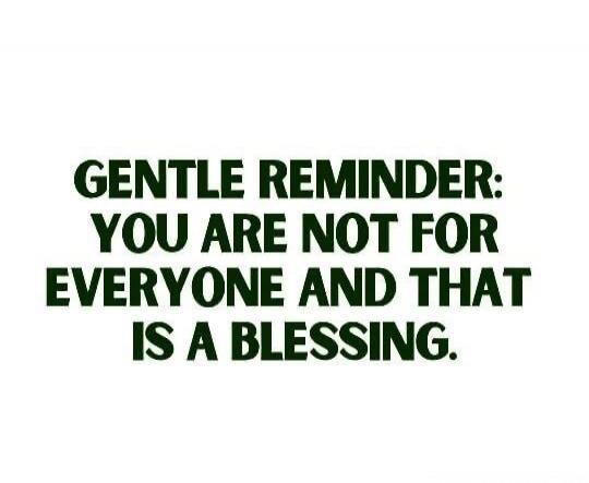 GENTLE REMINDER: YOU ARE NOT FOR EVERYONE AND THAT IS A BLESSING.
