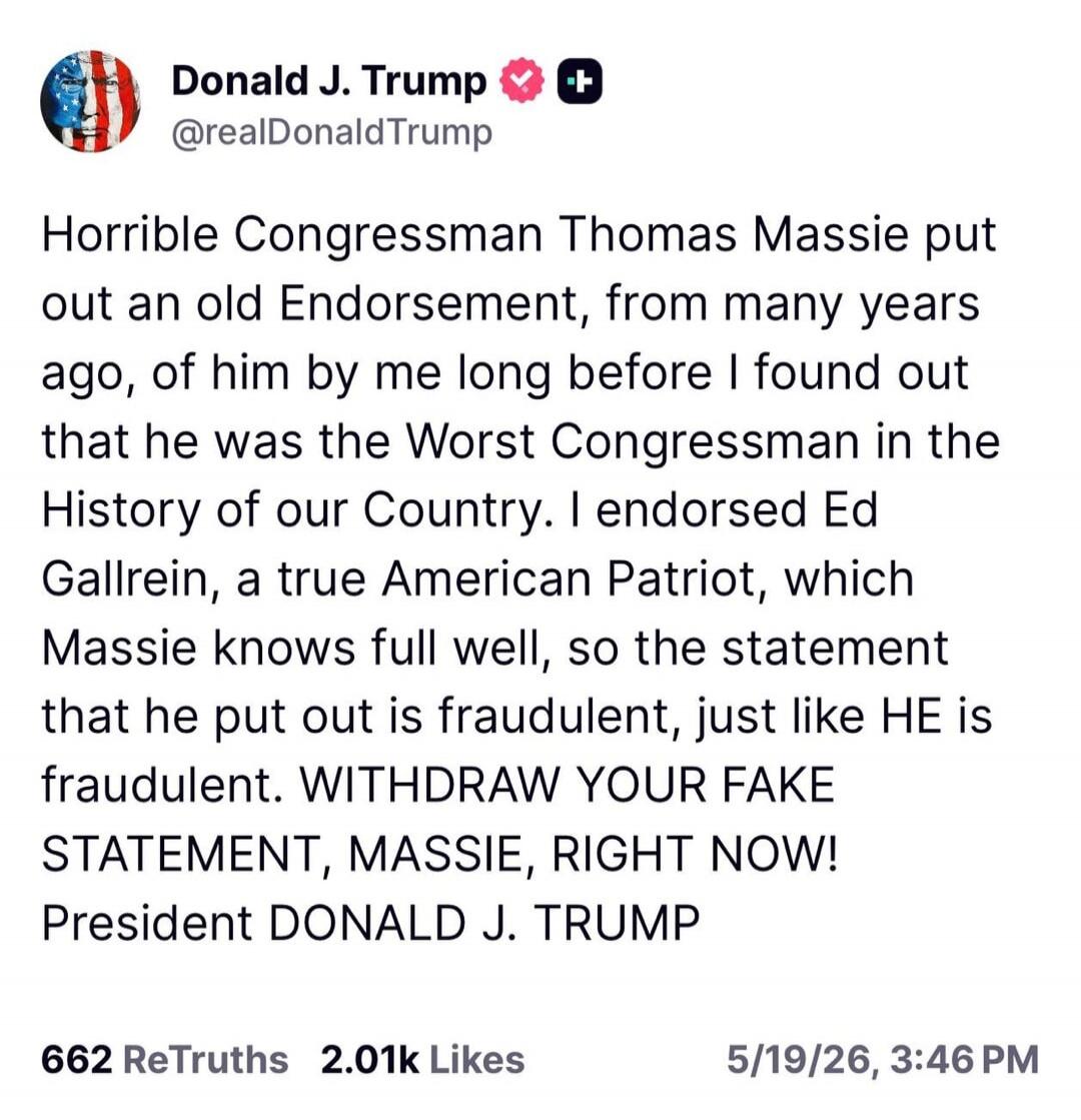 Donald J. Trump @realDonaldTrump Horrible Congressman Thomas Massie put out an old Endorsement, from many years ago, of him by me long before I found out that he was the Worst Congressman in the History of our Country. I endorsed Ed Gallrein, a true American Patriot, which Massie knows full well, so the statement that he put out is fraudulent, just