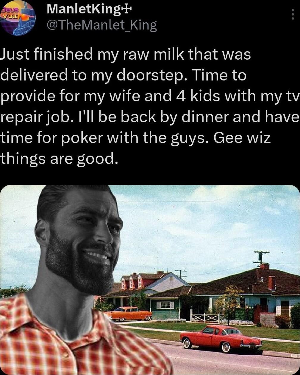 t ManletKing TheManlet King Just finished my raw milk that was delivered to my doorstep Time to SYEelVIle IR oTs AW WToTe I M XS BRI Wap WA repair job Ill be back by dinner and have time for poker with the guys Gee wiz things are good