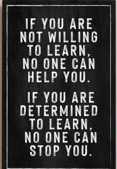 IF YOU ARE NOT WILLING TO LEARN, NO ONE CAN HELP YOU. IF YOU ARE DETERMINED TO LEARN, NO ONE CAN STOP YOU.