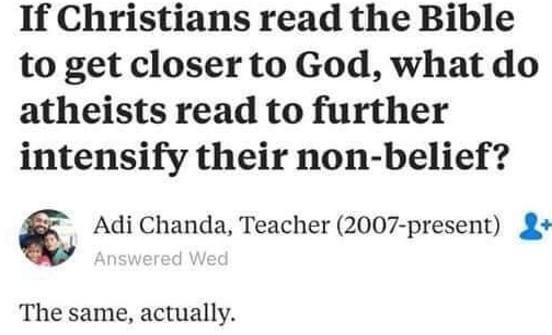 If Christians read the Bible to get closer to God what do atheists read to further intensify their non belief s Adi Chanda Teacher 2007 present The same actually