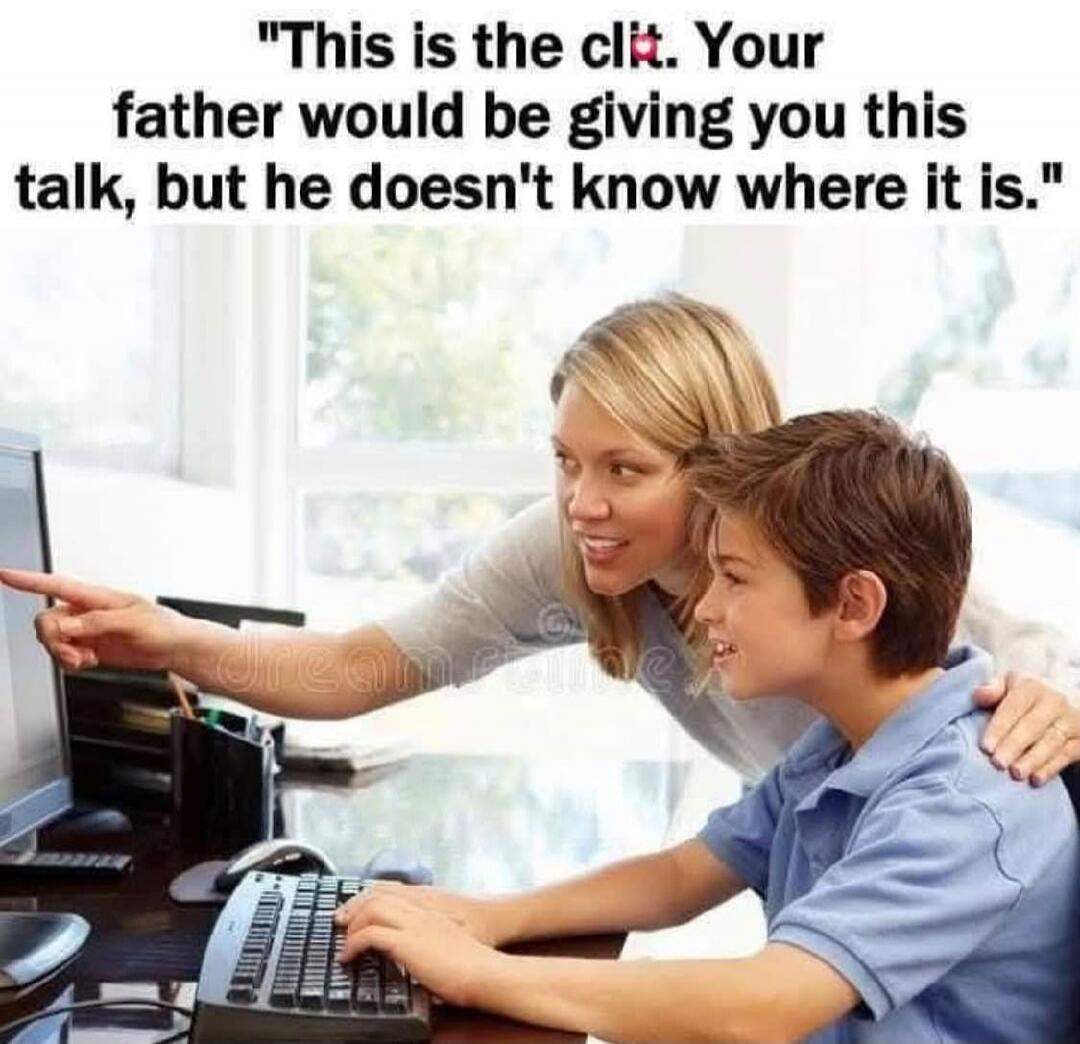 This is the clit. Your father would be giving you this talk, but he doesn't know where it is.