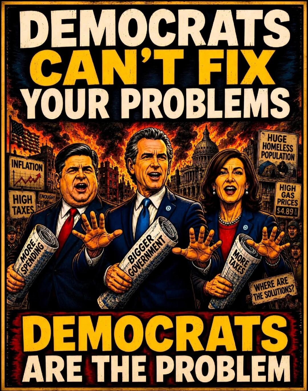 DEMOCRATS CAN'T FIX YOUR PROBLEMS. INFLATION. HIGH TAXES. ENOUGH! MORE SPENDING. BIGGER GOVERNMENT. MORE TAXES. HUGE HOMELESS POPULATION. HIGH GAS PRICES $4.89. WHERE ARE THE SOLUTIONS? DEMOCRATS ARE THE PROBLEM.