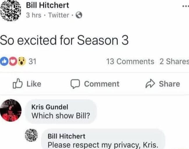 Bill Hitchert
3 hrs · Twitter
So excited for Season 3

Kris Gundel
Which show Bill?

Bill Hitchert
Please respect my privacy, Kris.