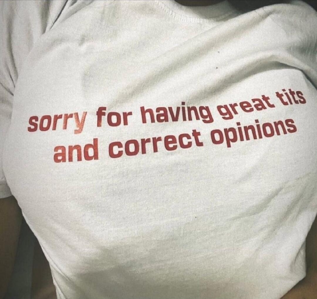 sorry for having great tits and correct opinions