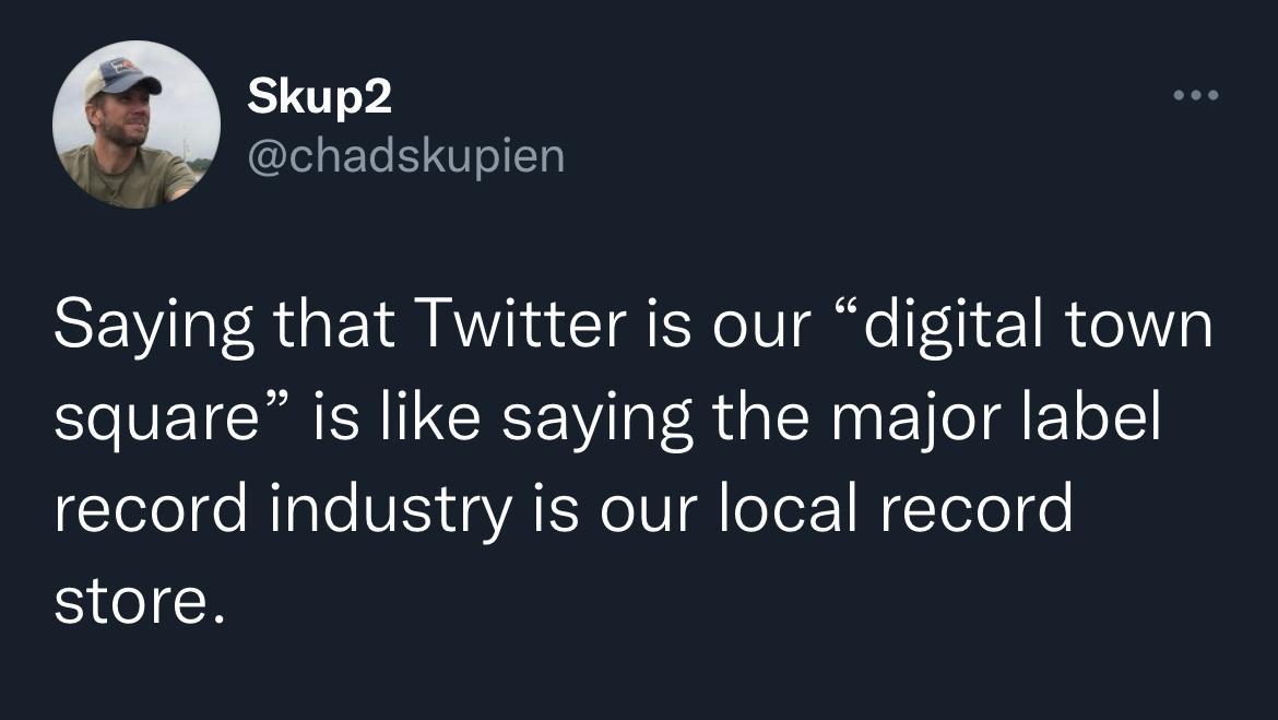 Skup2 chadskupien Saying that Twitter is our digital town square is like saying the major label lel o NIale VIS A NIV Qe e Telol e store