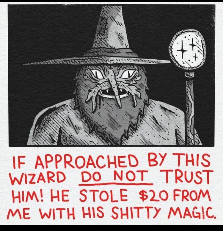 IF APPROACHED BY THIS WIZARD DO NOT TRUST HIM HE STOLE 20 FROM ME WITH HIS SHITTY MAGIC