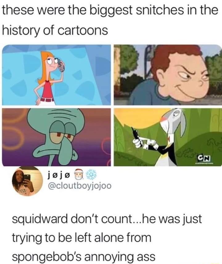 these were the biggest snitches in the history of cartoons jeje J cloutboyjojoo squidward dont counthe was just trying to be left alone from spongebobs annoying ass