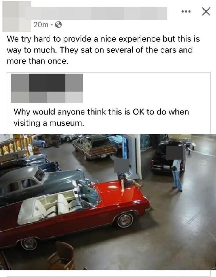 20m Q We try hard to provide a nice experience but this is way to much They sat on several of the cars and more than once Why would anyone think this is OK to do when visiting a museum