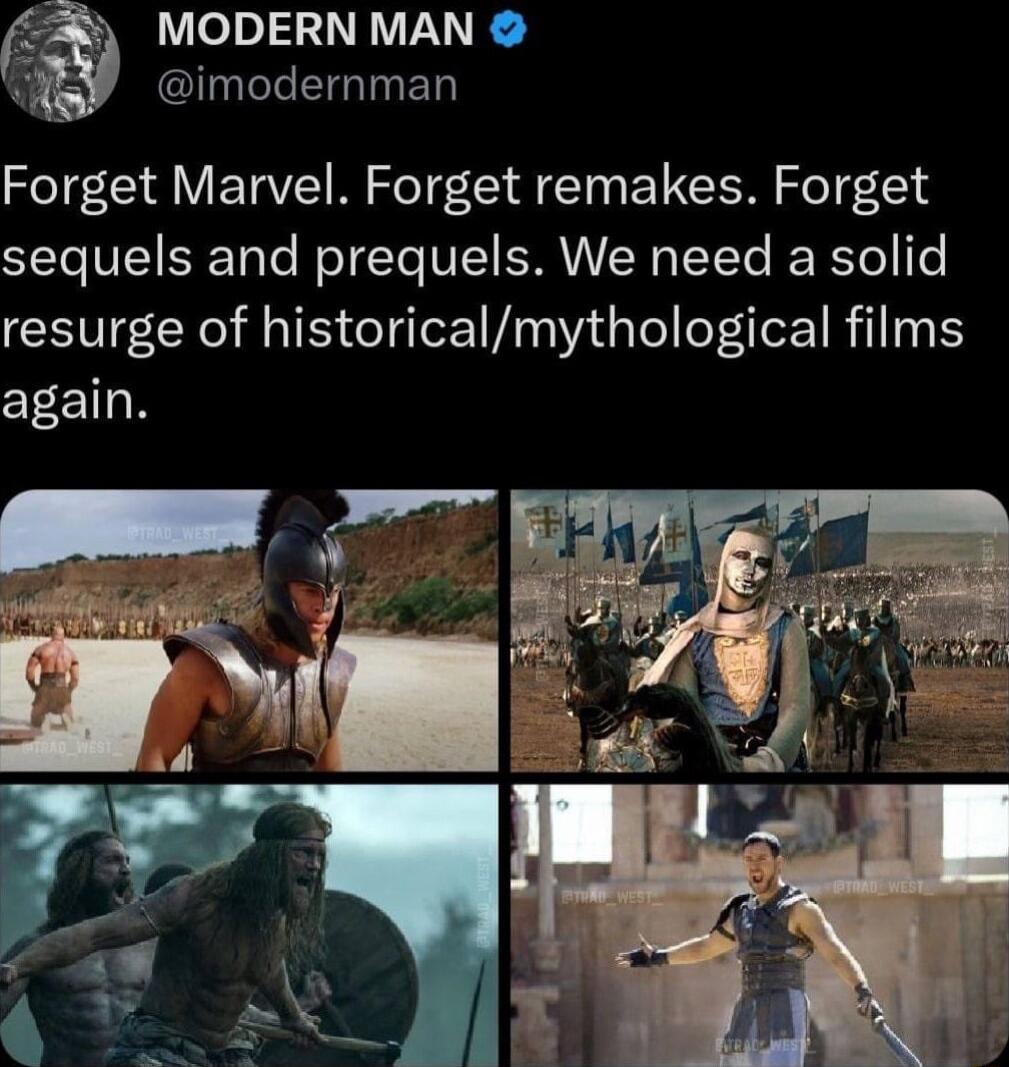 MODERN MAN u G EGINED Forget Marvel Forget remakes Forget sequels and prequels We need a solid resurge of historicalmythological films again