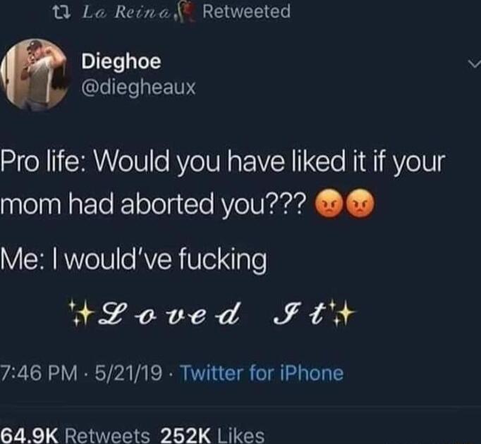 1 Lo Reina Retweeted Dieghoe QLIEI RTINS Pro life Would you have liked it if your mom had aborted you VRIRNYeTH e RVR WlelqlTe Y Loved Ftt 746 PM 52119 Twitter for iPhone 64 9K Retweets 252K Likes