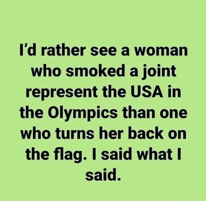 Id rather see a woman who smoked a joint represent the USA in the Olympics than one who turns her back on the flag said what I said