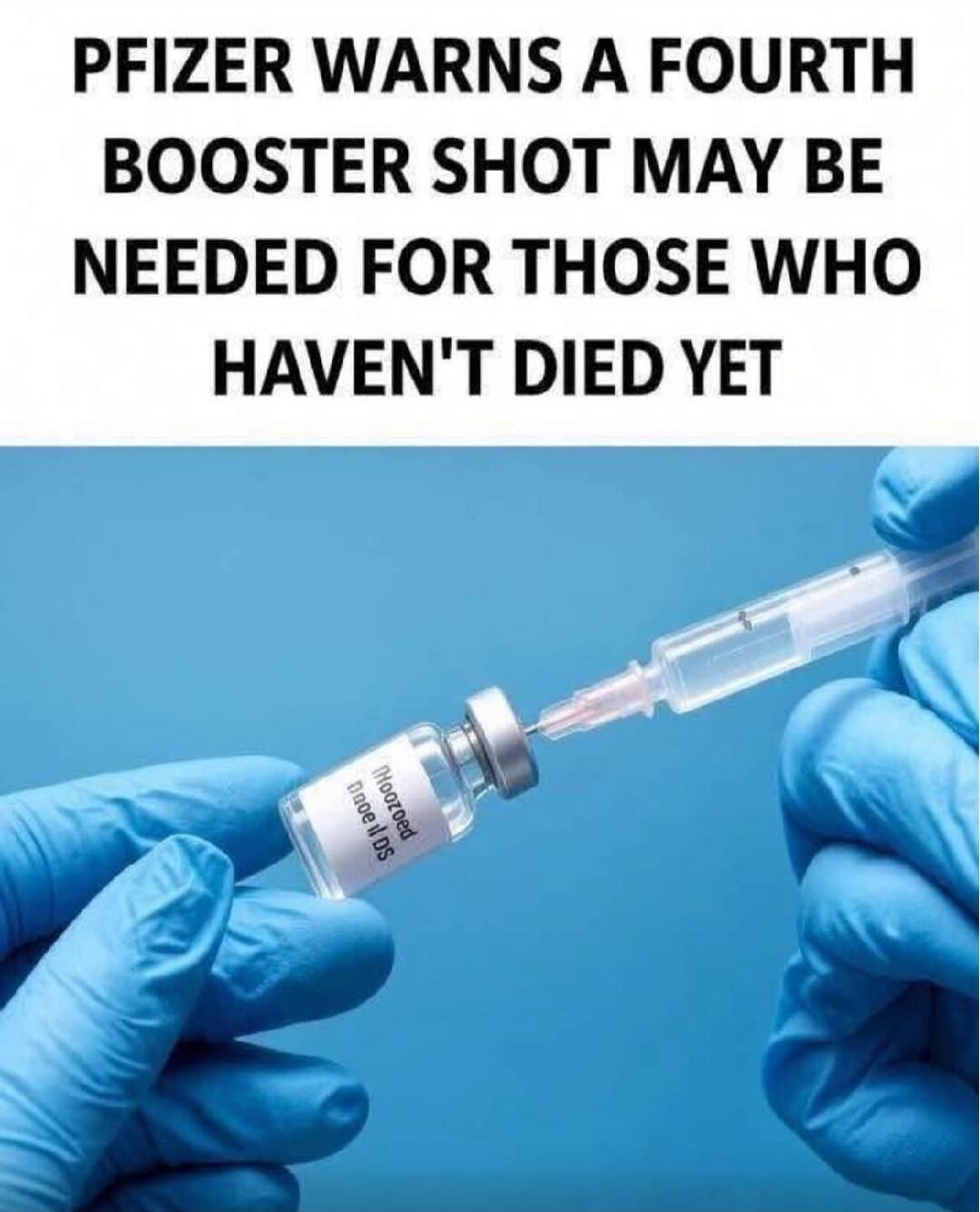 PFIZER WARNS A FOURTH BOOSTER SHOT MAY BE NEEDED FOR THOSE WHO HAVEN'T DIED YET. (On vial: Moozoed Dnoe II DS)