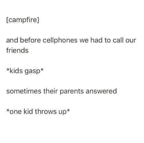 campfire and before cellphones we had to call our friends kids gasp sometimes their parents answered one kid throws up