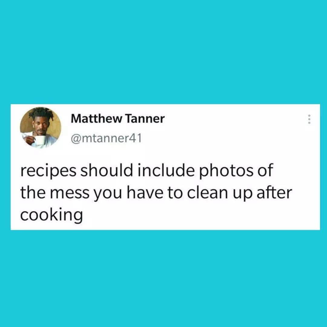 Matthew Tanner mtanner41 recipes should include photos of the mess you have to clean up after cooking