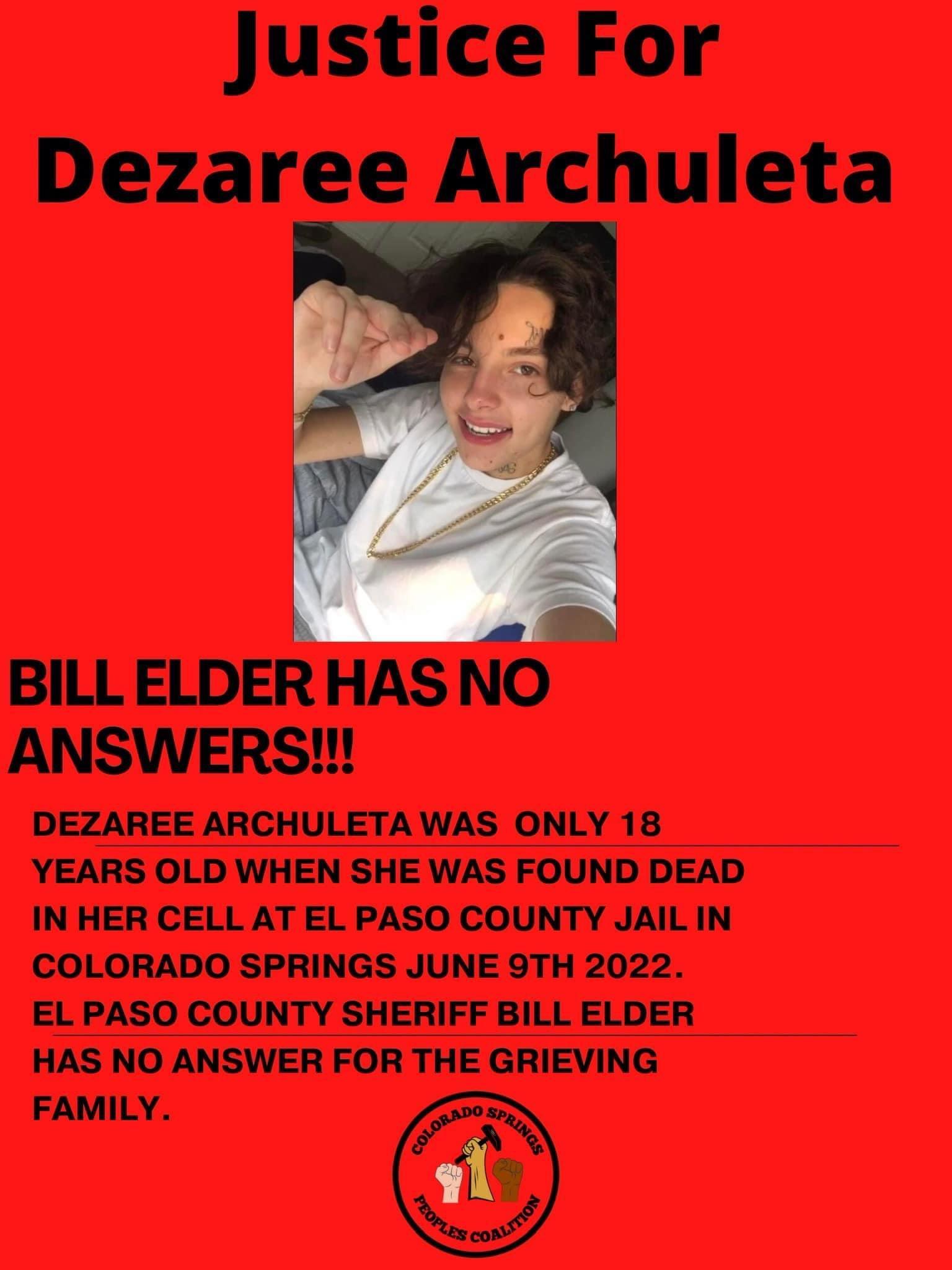 Justice For Dezaree Archuleta BILL ELDER HAS NO ANSWERS DEZAREE ARCHULETA WAS ONLY 18 YEARS OLD WHEN SHE WAS FOUND DEAD IN HER CELL AT EL PASO COUNTY JAIL IN COLORADO SPRINGS JUNE 9TH 2022 EL PASO COUNTY SHERIFF BILL ELDER HAS NO ANSWER FOR THI EVING FAMILY
