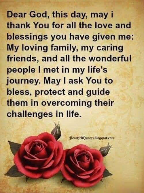 Dear God, this day, may I thank You for all the love and blessings you have given me: my loving family, my caring friends, and all the wonderful people I met in my life's journey. May I ask You to bless, protect and guide them in overcoming their challenges in life.