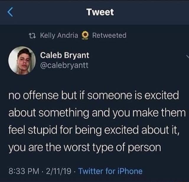 Tweet 12 Kelly Andria Retweeted EIELYTED S QIEIELIIER I no offense but if someone is excited about something and you make them feel stupid for being excited about it you are the worst type of person 833 PM 21119 Twitter for iPhone