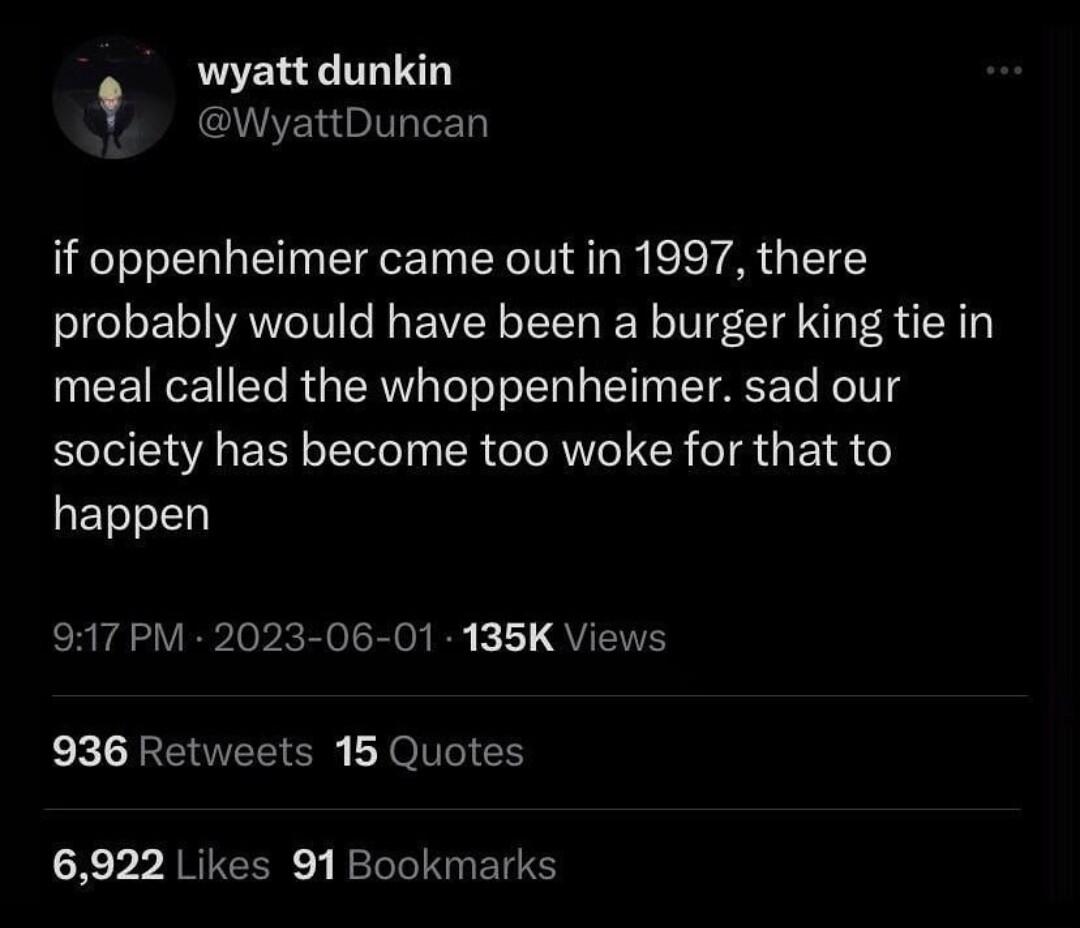 wyatt dunkin WyattDuncan if oppenheimer came out in 1997 there probably would have been a burger king tie in meal called the whoppenheimer sad our society has become too woke for that to ETssI0 917 PM 2023 06 01 135K Views 936 Retweets 15 Quotes X 7 JRIGCER GRIRGET S