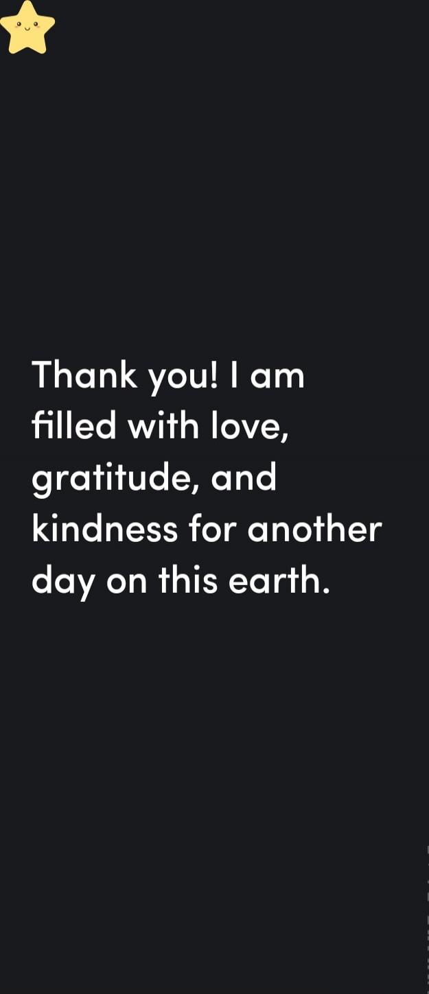 Thank you! I am filled with love, gratitude, and kindness for another day on this earth.