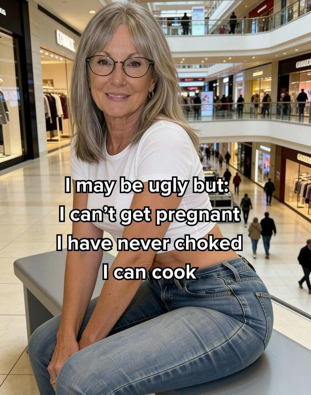 I may be ugly but I can't get pregnant I have never choked I can cook