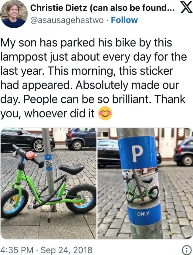 Christie Dietz can also be found X asausagehastwo Follow My son has parked his bike by this lamppost just about every day for the last year This morning this sticker had appeared Absolutely made our day People can be so brilliant Thank you whoever did it 435 PM Sep 24 2018 0