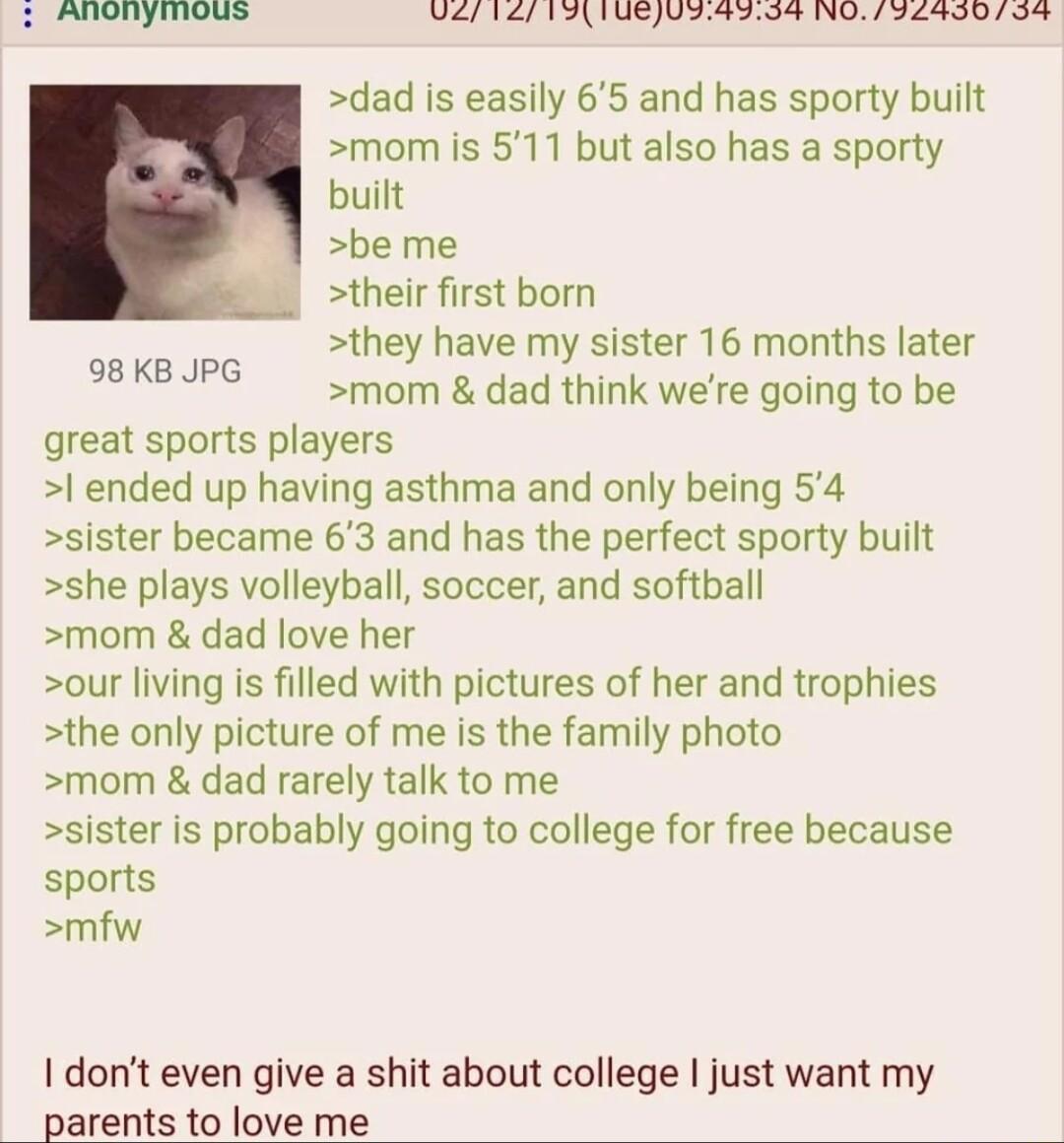 S e oo b e G e il g lbbon Ll b e Looho 8 dad is easily 65 and has sporty built mom is 511 but also has a sporty built be me their first born they have my sister 16 months later mom dad think were going to be great sports players l ended up having asthma and only being 54 sister became 63 and has the perfect sporty built she plays volleyball soccer and softball mom dad love her our living is filled