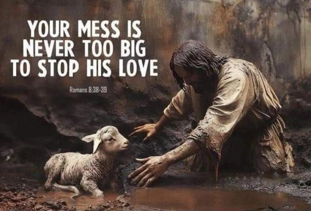 YOUR MESS IS NEVER TOO BIG TO STOP HIS LOVE Romans 8:38-39