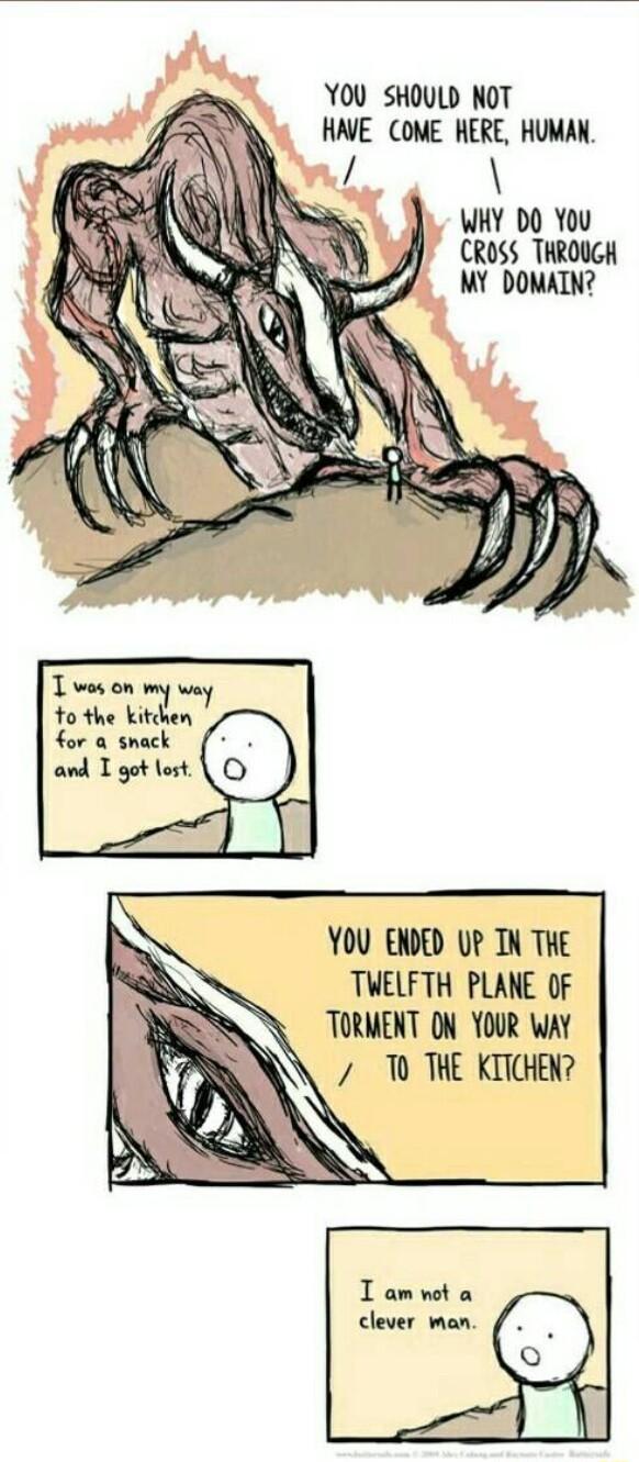 YOU SHOULD NOT HAVE COME HERE HUMAX 1 WHY DO You CROSS THROUGH T wos on my way o the kitchen for a snack YOU ENDED UP IN THE TWELFTH PLANE OF TORMENT ON YOUR WAY T THE KITCHEN