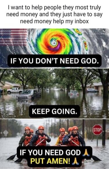 I want to help people they most truly need money and they just have to say need money help my inbox. IF YOU DON'T NEED GOD. KEEP GOING. IF YOU NEED GOD 🙏 PUT AMEN! 🙏