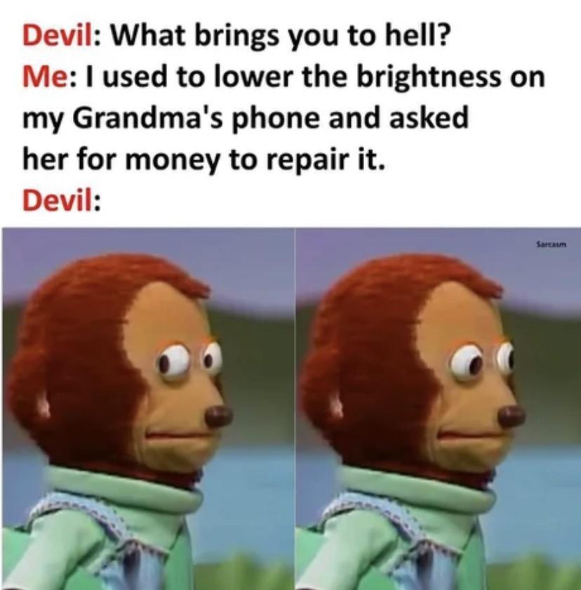 Devil What brings you to hell Me used to lower the brightness on my Grandmas phone and asked her for money to repair it Devil