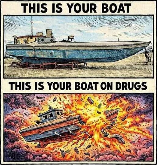 This is your boat. This is your boat on drugs.