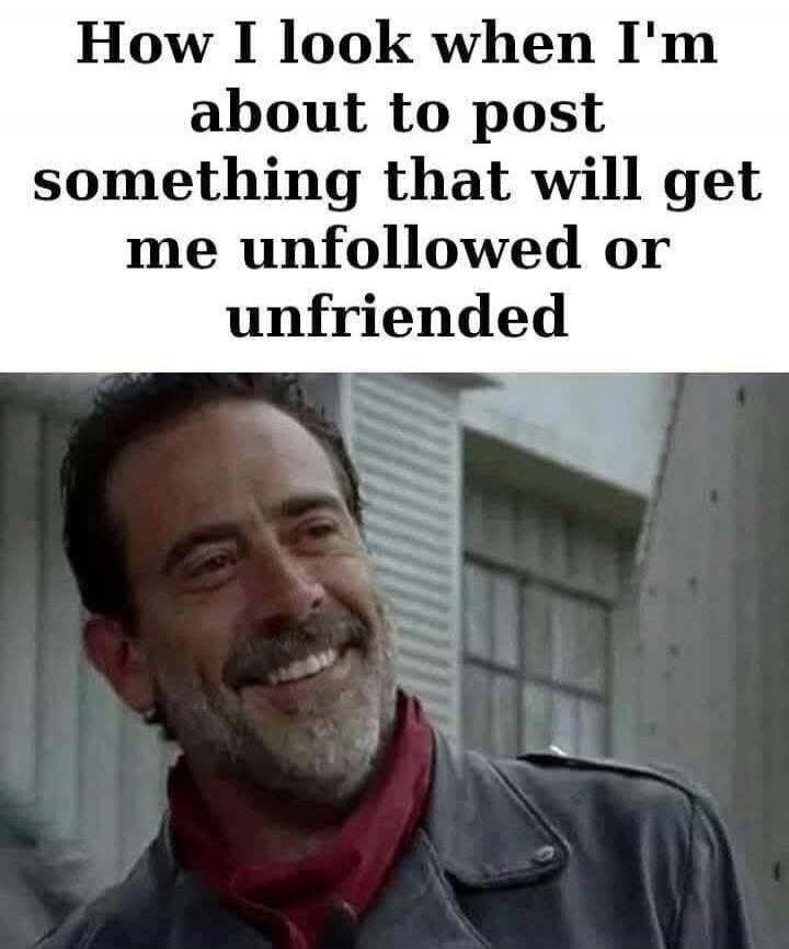 How I look when I'm about to post something that will get me unfollowed or unfriended